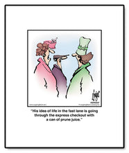 Load image into Gallery viewer, His idea of life in the fast lane is going through the express checkout with a can of prune juice.