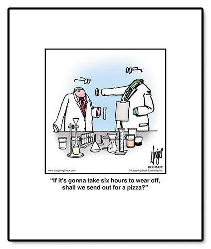 If it’s gonna take six hours to wear off, shall we send out for a pizza?