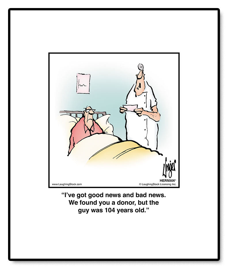 I’ve got good news and bad news. We found you a donor, but the guy was 104 years old.