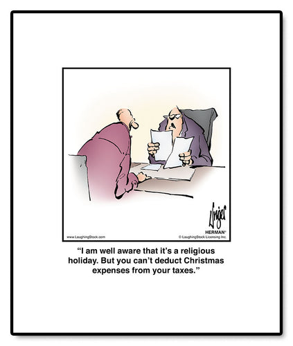 I am well aware that it’s a religious holiday. But you can’t deduct Christmas expenses from your taxes.