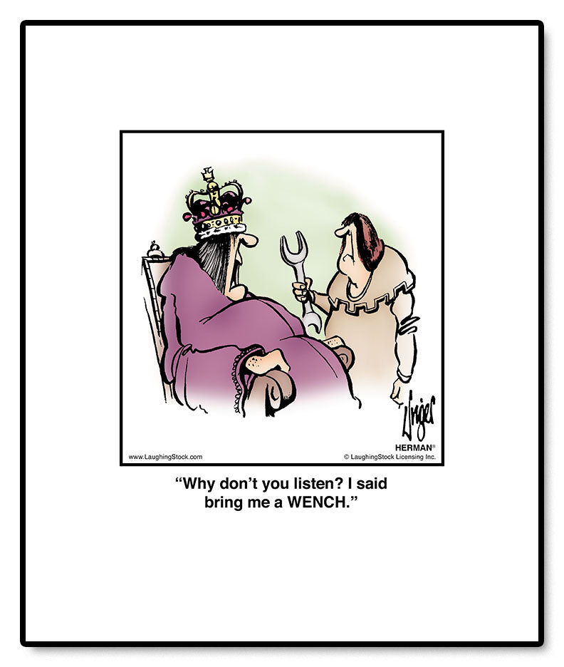 Why don’t you listen? I said bring me a WENCH.