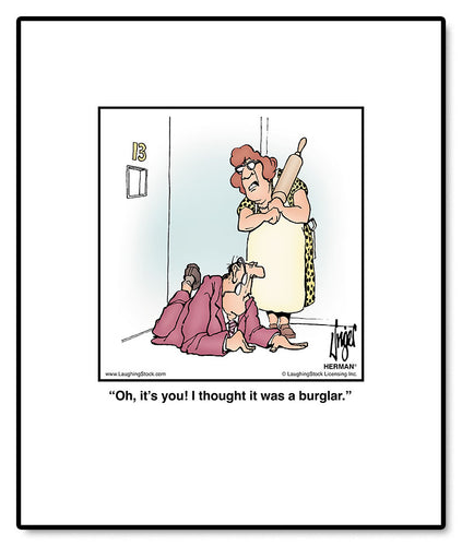 Oh, it’s you! I thought it was a burglar.