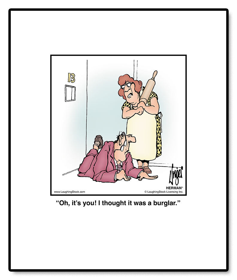 Oh, it’s you! I thought it was a burglar.