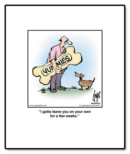 I gotta leave you on your own for a few weeks.