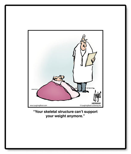 Your skeletal structure can’t support your weight anymore.