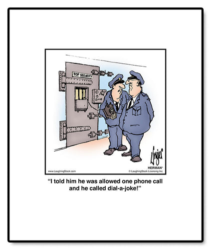 I told him he was allowed one phone call and he called dial-a-joke!