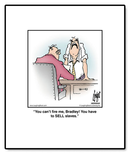 You can’t fire me, Bradley! You have to SELL slaves.