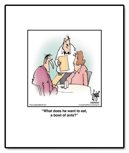 What does he want to eat, a bowl of ants?