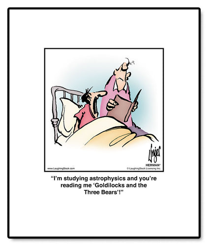 I’m studying astrophysics and you’re reading me ‘Goldilocks and the Three Bears’!