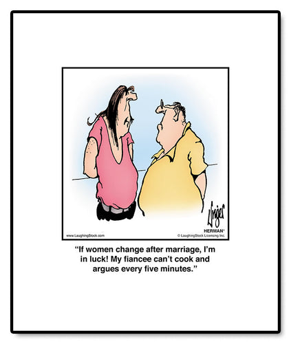 If women change after marriage, I’m in luck! My fiancee can’t cook and argues every five minutes.