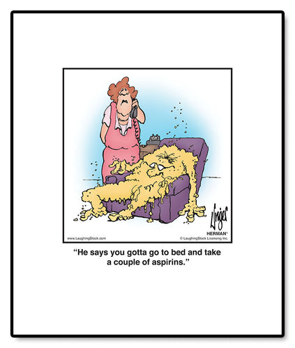 He says you gotta go to bed and take a couple of aspirins.