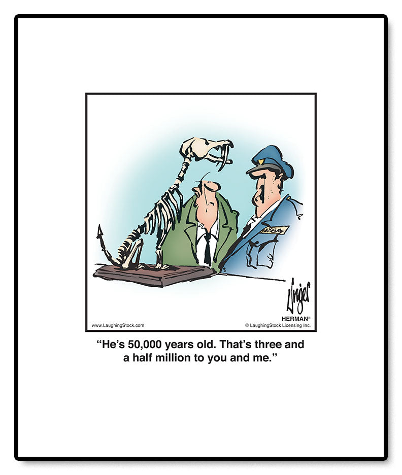 He’s 50,000 years old. That’s three and a half million to you and me.