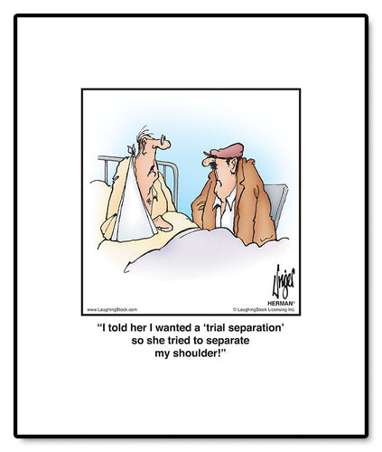 I told her I wanted a ‘trial separation’ so she tried to separate my shoulder!