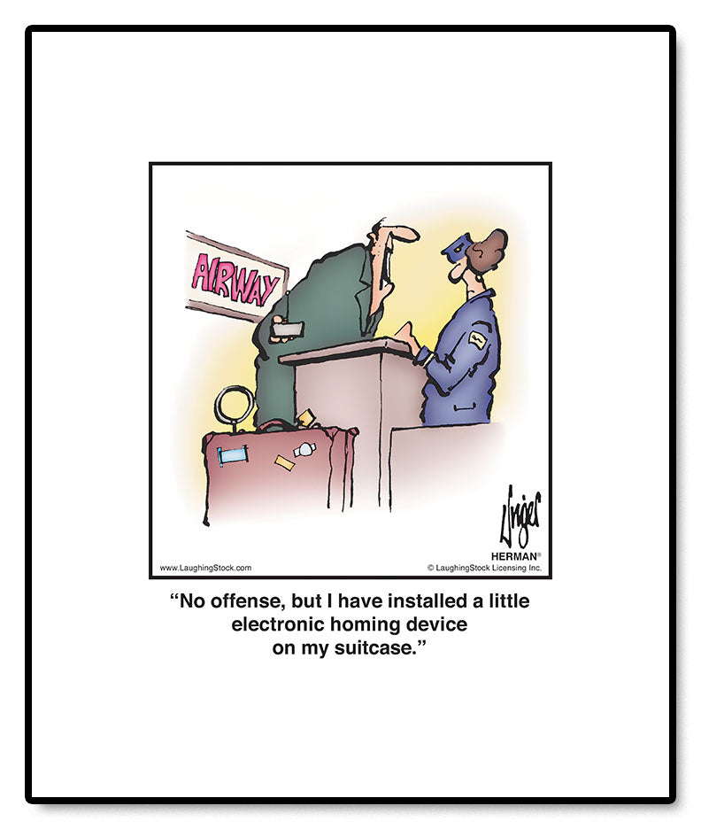 No offense, but I have installed a little electronic homing device on my suitcase.