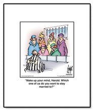 Load image into Gallery viewer, Make up your mind, Harold. Which one of us do you want to stay married to?