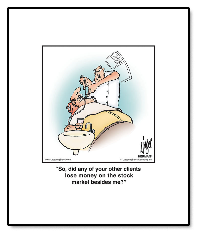 So, did any of your other clients lose money on the stock market besides me?