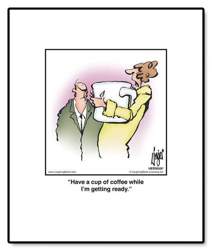 Have a cup of coffee while I’m getting ready.