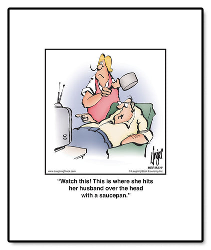 Watch this! This is where she hits her husband over the head with a saucepan.
