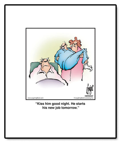 Kiss him good night. He starts his new job tomorrow.