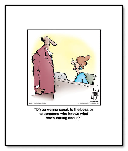 D’you wanna speak to the boss or to someone who knows what she’s talking about?