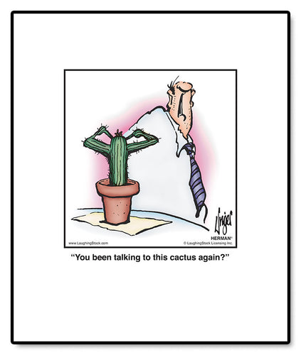 You been talking to this cactus again?