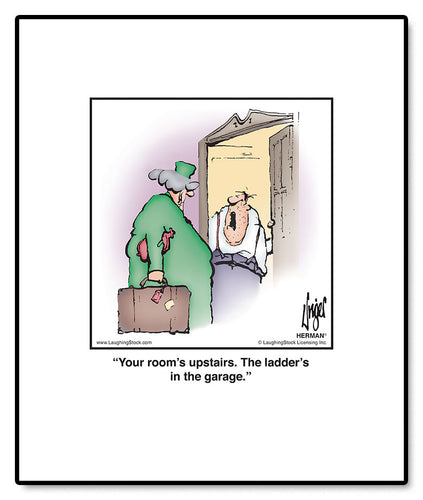 Your room’s upstairs. The ladder’s in the garage.
