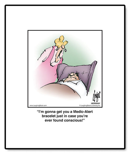 I’m gonna get you a Medic-Alert bracelet just in case you’re ever found conscious!