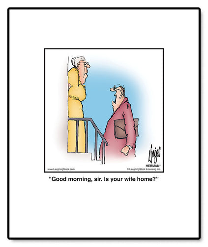 Good morning, sir. Is your wife home?