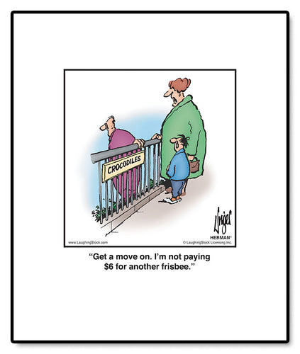 Get a move on. I’m not paying $6 for another frisbee.