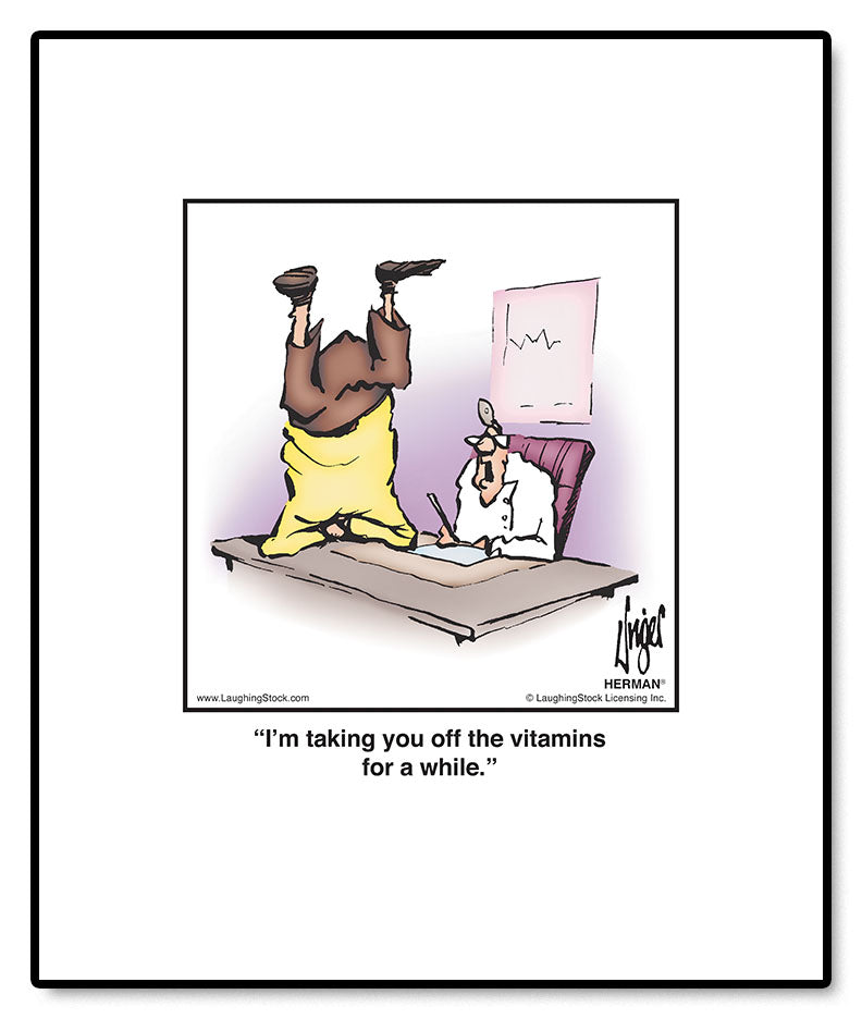 I’m taking you off the vitamins for a while.