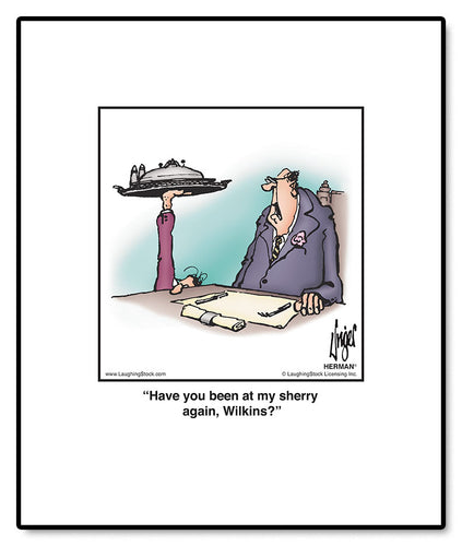 Have you been at my sherry again, Wilkins?