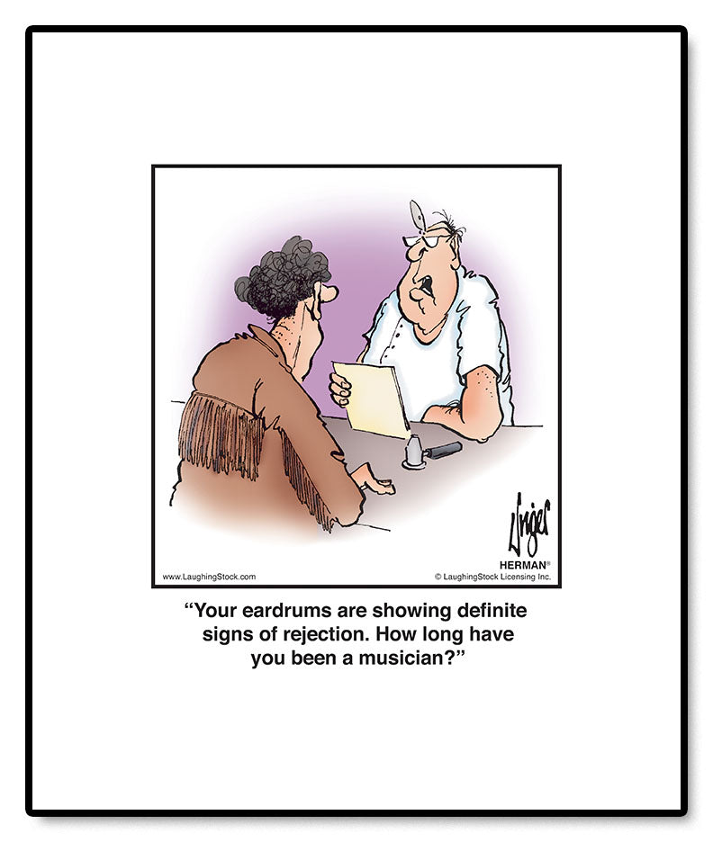 Your eardrums are showing definite signs of rejection. How long have you been a musician?