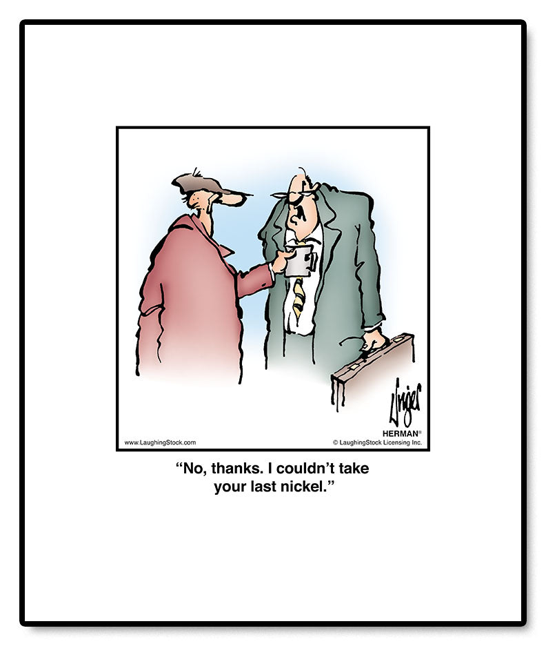 No, thanks. I couldn’t take your last nickel.