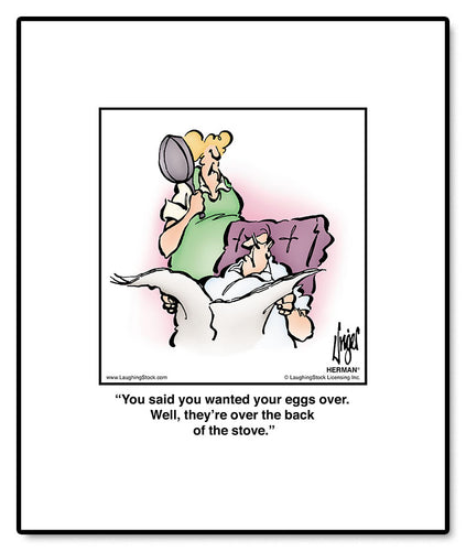 You said you wanted your eggs over. Well, they’re over the back of the stove.
