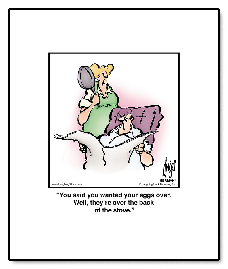 You said you wanted your eggs over. Well, they’re over the back of the stove.