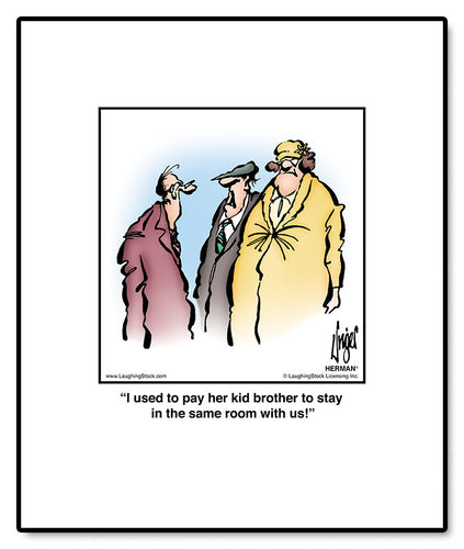 I used to pay her kid brother to stay in the same room with us!