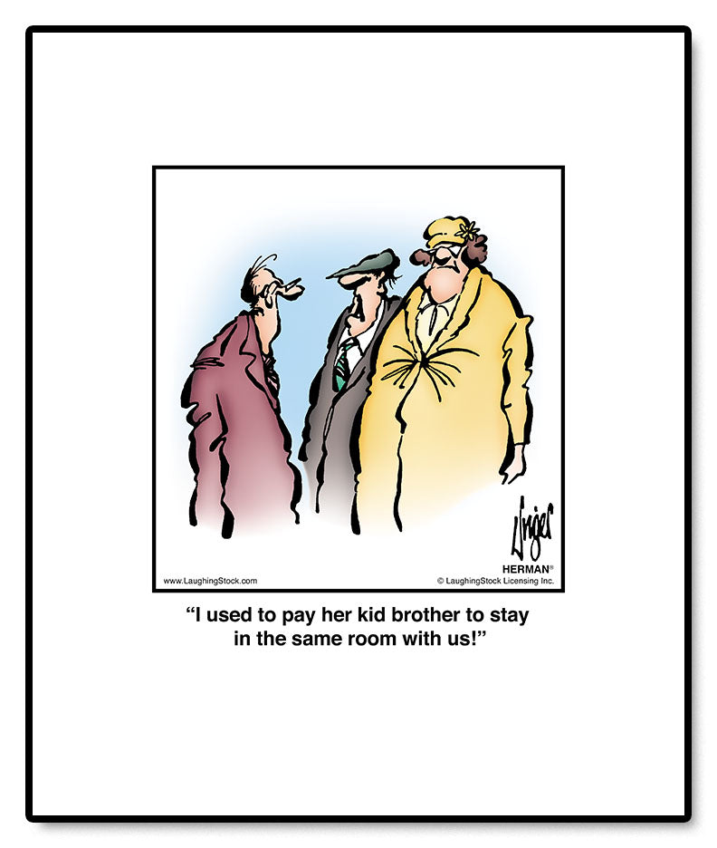 I used to pay her kid brother to stay in the same room with us!