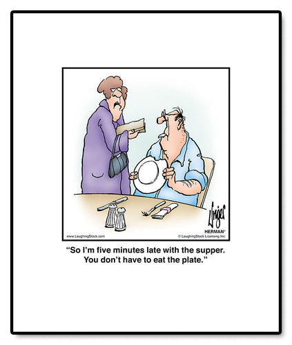 So I’m five minutes late with the supper. You don’t have to eat the plate.