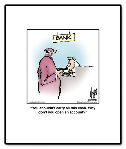 You shouldn’t carry all this cash. Why don’t you open an account?