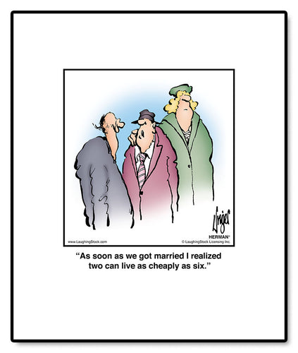 As soon as we got married I realized two can live as cheaply as six.