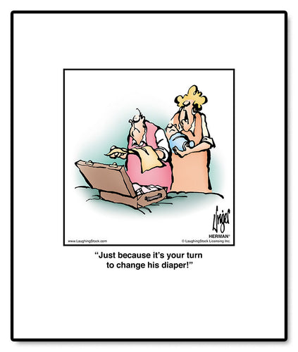 Just because it’s your turn to change his diaper!