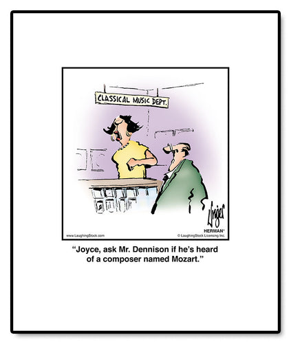 Joyce, ask Mr. Dennison if he’s heard of a composer named Mozart.
