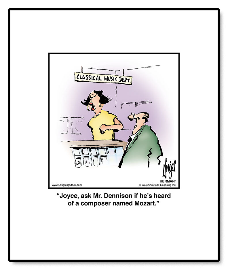 Joyce, ask Mr. Dennison if he’s heard of a composer named Mozart.