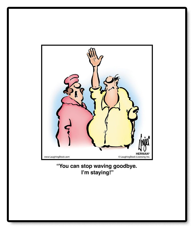 You can stop waving goodbye. I’m staying!