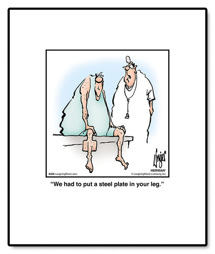We had to put a steel plate in your leg.