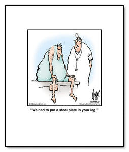 We had to put a steel plate in your leg.
