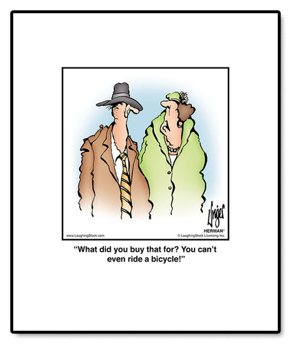 What did you buy that for? You can’t even ride a bicycle!