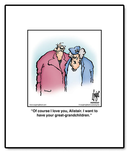 Of course I love you, Alistair. I want to have your great-grandchildren.