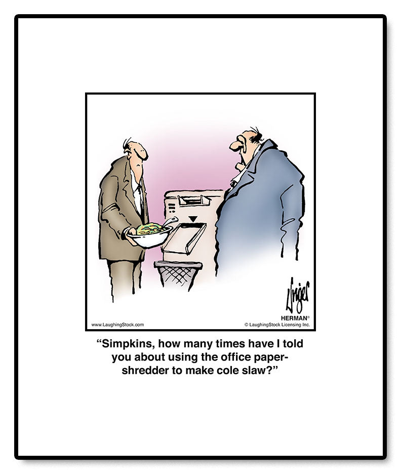 Simpkins, how many times have I told you about using the office paper-shredder to make cole slaw?