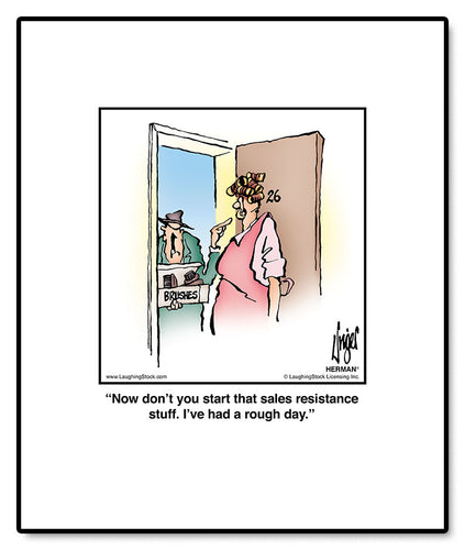 Now don’t you start that sales resistance stuff. I’ve had a rough day.